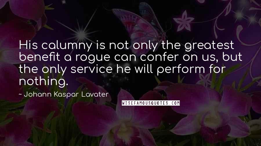 Johann Kaspar Lavater Quotes: His calumny is not only the greatest benefit a rogue can confer on us, but the only service he will perform for nothing.