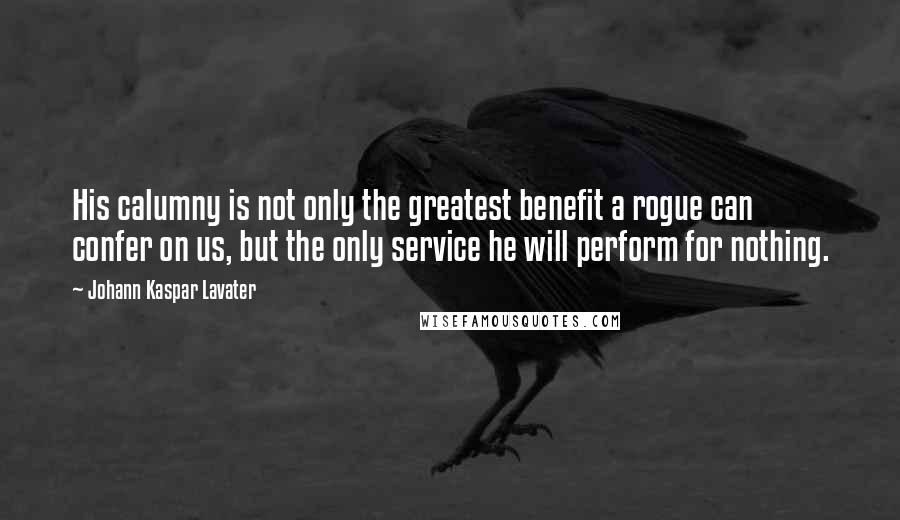 Johann Kaspar Lavater Quotes: His calumny is not only the greatest benefit a rogue can confer on us, but the only service he will perform for nothing.