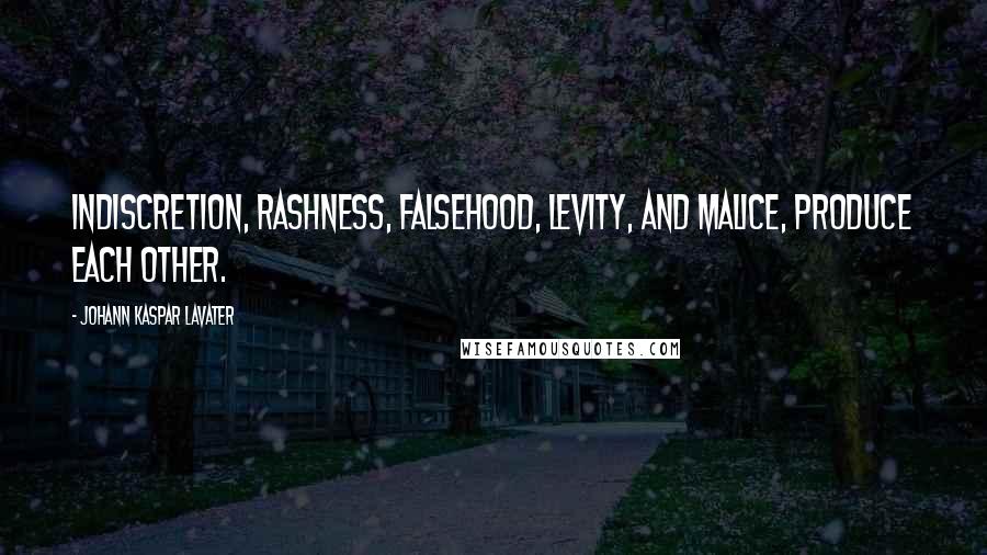 Johann Kaspar Lavater Quotes: Indiscretion, rashness, falsehood, levity, and malice, produce each other.