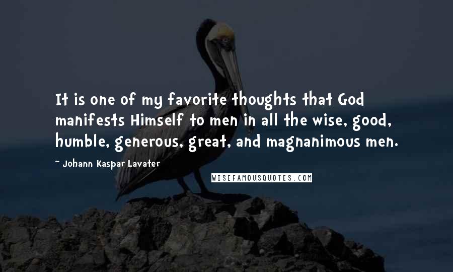 Johann Kaspar Lavater Quotes: It is one of my favorite thoughts that God manifests Himself to men in all the wise, good, humble, generous, great, and magnanimous men.