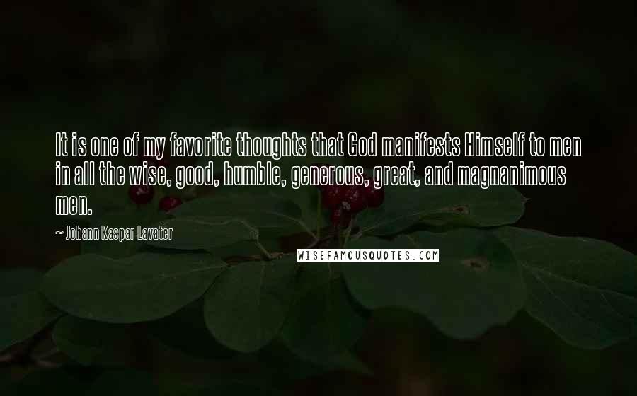 Johann Kaspar Lavater Quotes: It is one of my favorite thoughts that God manifests Himself to men in all the wise, good, humble, generous, great, and magnanimous men.