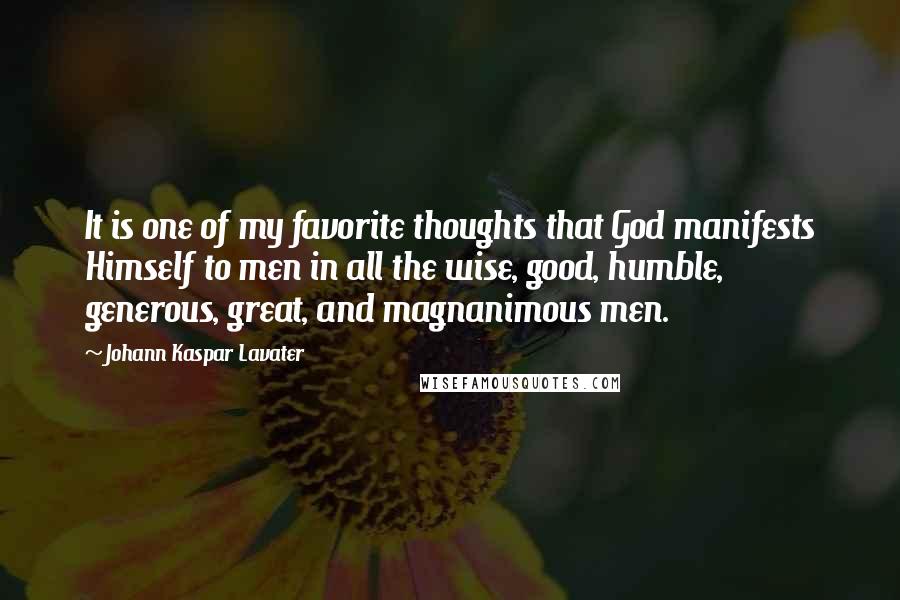 Johann Kaspar Lavater Quotes: It is one of my favorite thoughts that God manifests Himself to men in all the wise, good, humble, generous, great, and magnanimous men.