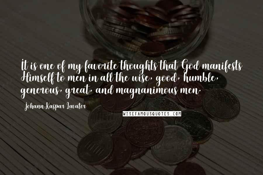 Johann Kaspar Lavater Quotes: It is one of my favorite thoughts that God manifests Himself to men in all the wise, good, humble, generous, great, and magnanimous men.