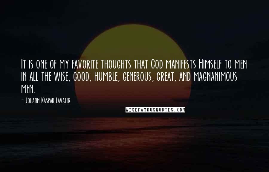 Johann Kaspar Lavater Quotes: It is one of my favorite thoughts that God manifests Himself to men in all the wise, good, humble, generous, great, and magnanimous men.