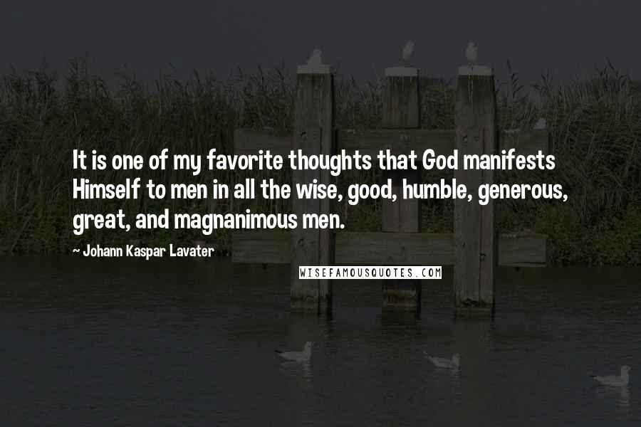 Johann Kaspar Lavater Quotes: It is one of my favorite thoughts that God manifests Himself to men in all the wise, good, humble, generous, great, and magnanimous men.