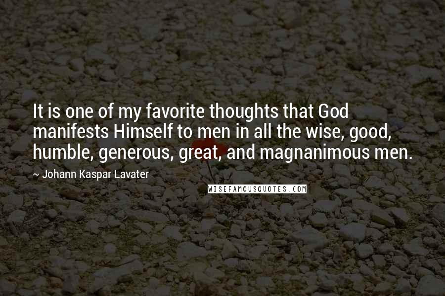 Johann Kaspar Lavater Quotes: It is one of my favorite thoughts that God manifests Himself to men in all the wise, good, humble, generous, great, and magnanimous men.