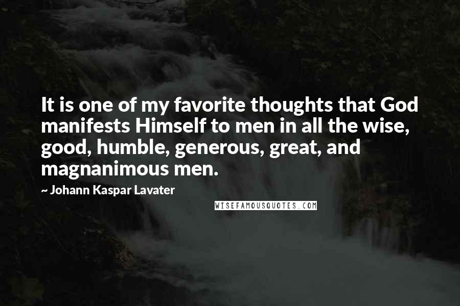 Johann Kaspar Lavater Quotes: It is one of my favorite thoughts that God manifests Himself to men in all the wise, good, humble, generous, great, and magnanimous men.