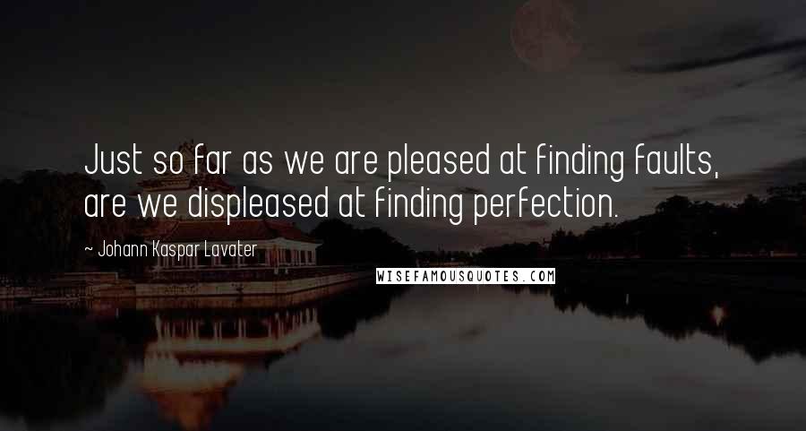 Johann Kaspar Lavater Quotes: Just so far as we are pleased at finding faults, are we displeased at finding perfection.