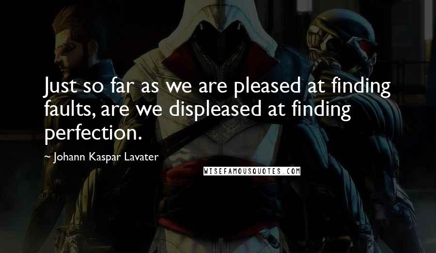 Johann Kaspar Lavater Quotes: Just so far as we are pleased at finding faults, are we displeased at finding perfection.