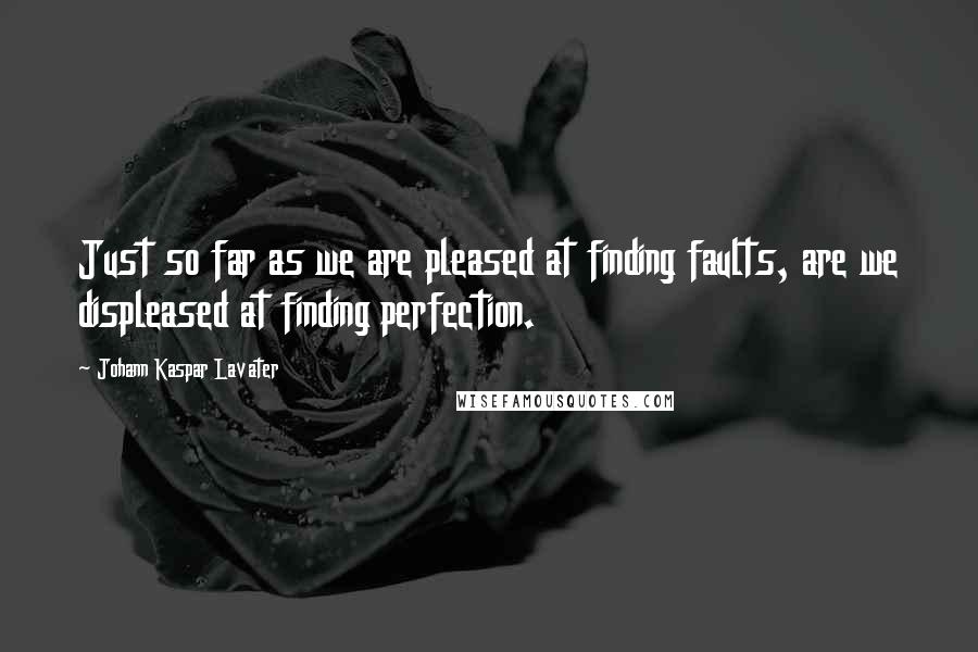 Johann Kaspar Lavater Quotes: Just so far as we are pleased at finding faults, are we displeased at finding perfection.