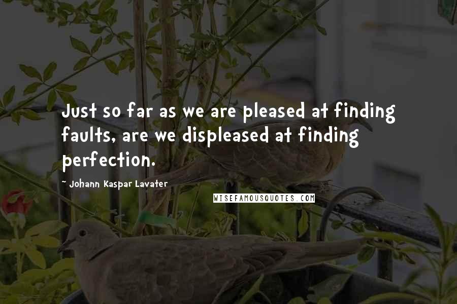 Johann Kaspar Lavater Quotes: Just so far as we are pleased at finding faults, are we displeased at finding perfection.
