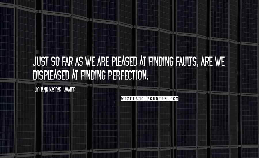 Johann Kaspar Lavater Quotes: Just so far as we are pleased at finding faults, are we displeased at finding perfection.