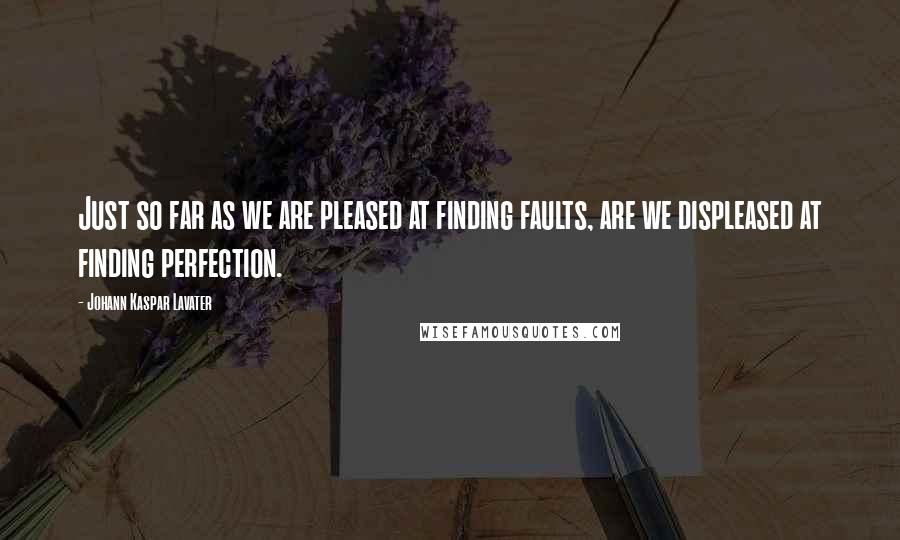 Johann Kaspar Lavater Quotes: Just so far as we are pleased at finding faults, are we displeased at finding perfection.