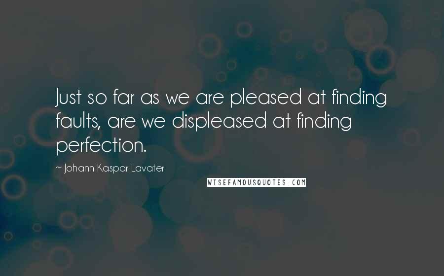 Johann Kaspar Lavater Quotes: Just so far as we are pleased at finding faults, are we displeased at finding perfection.