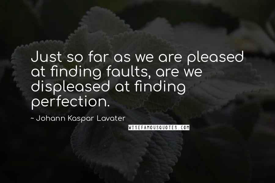 Johann Kaspar Lavater Quotes: Just so far as we are pleased at finding faults, are we displeased at finding perfection.