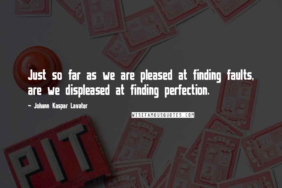 Johann Kaspar Lavater Quotes: Just so far as we are pleased at finding faults, are we displeased at finding perfection.