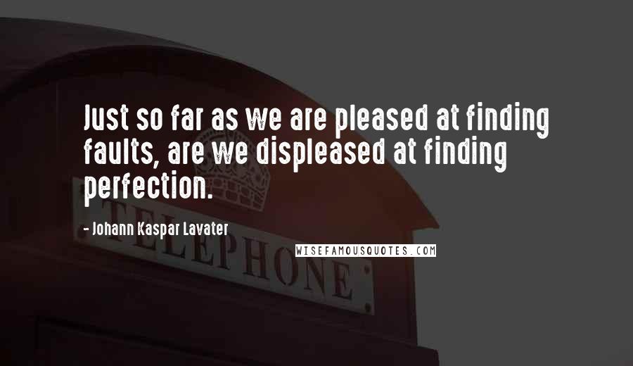 Johann Kaspar Lavater Quotes: Just so far as we are pleased at finding faults, are we displeased at finding perfection.