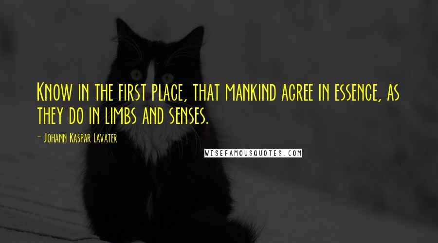 Johann Kaspar Lavater Quotes: Know in the first place, that mankind agree in essence, as they do in limbs and senses.