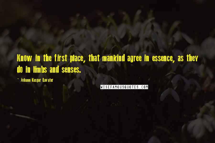 Johann Kaspar Lavater Quotes: Know in the first place, that mankind agree in essence, as they do in limbs and senses.