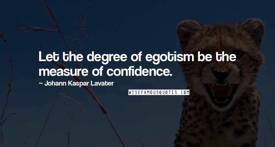 Johann Kaspar Lavater Quotes: Let the degree of egotism be the measure of confidence.