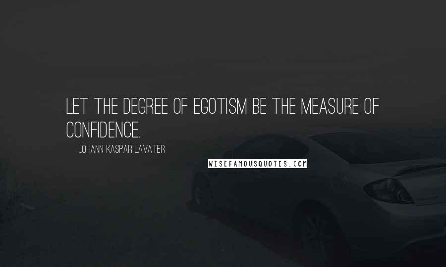 Johann Kaspar Lavater Quotes: Let the degree of egotism be the measure of confidence.