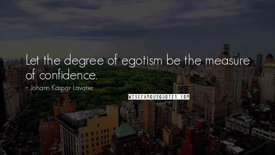 Johann Kaspar Lavater Quotes: Let the degree of egotism be the measure of confidence.