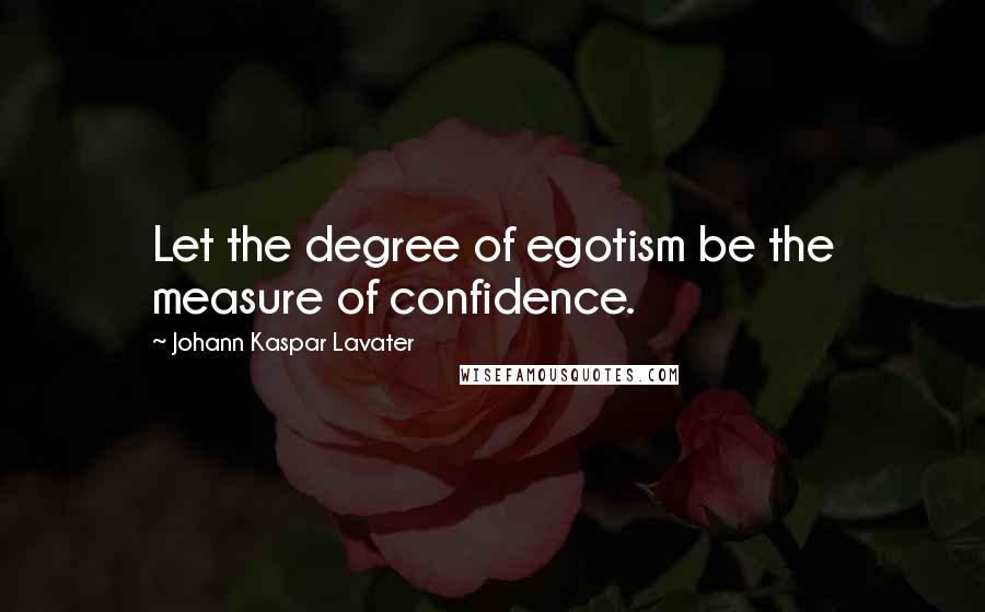 Johann Kaspar Lavater Quotes: Let the degree of egotism be the measure of confidence.