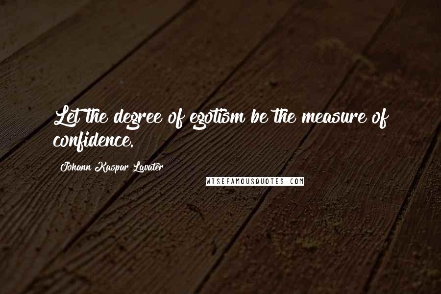 Johann Kaspar Lavater Quotes: Let the degree of egotism be the measure of confidence.