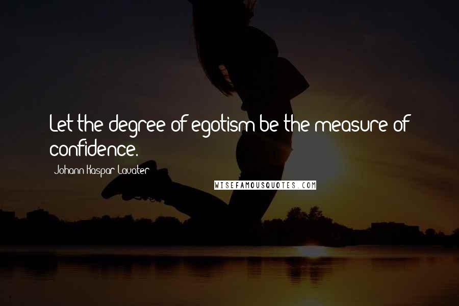 Johann Kaspar Lavater Quotes: Let the degree of egotism be the measure of confidence.