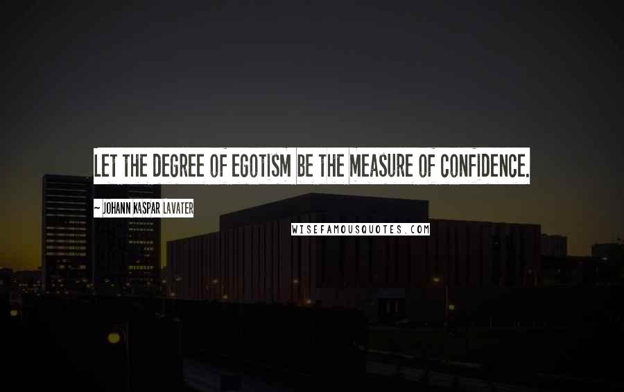 Johann Kaspar Lavater Quotes: Let the degree of egotism be the measure of confidence.