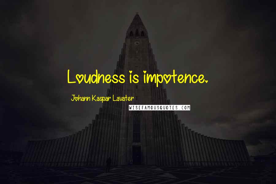Johann Kaspar Lavater Quotes: Loudness is impotence.