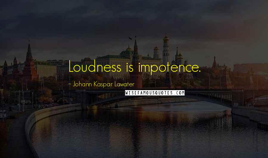 Johann Kaspar Lavater Quotes: Loudness is impotence.