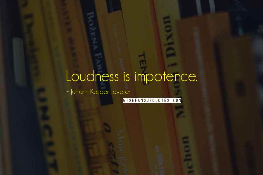Johann Kaspar Lavater Quotes: Loudness is impotence.