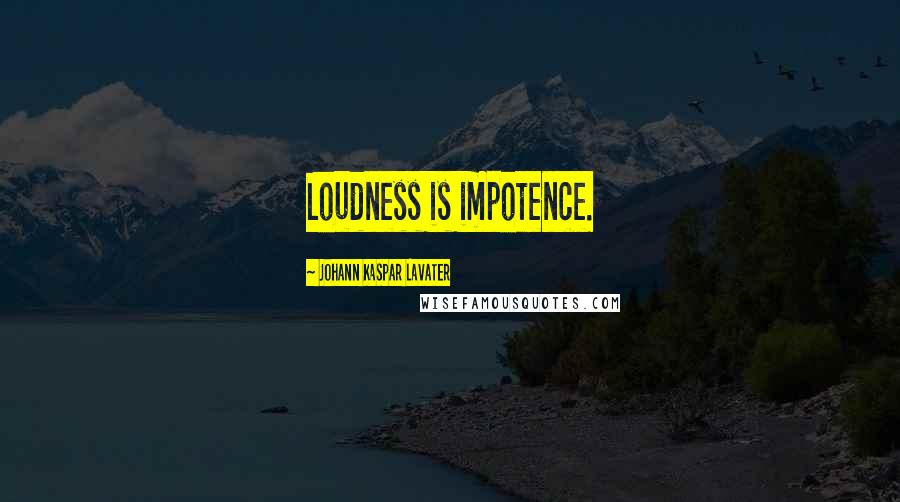 Johann Kaspar Lavater Quotes: Loudness is impotence.