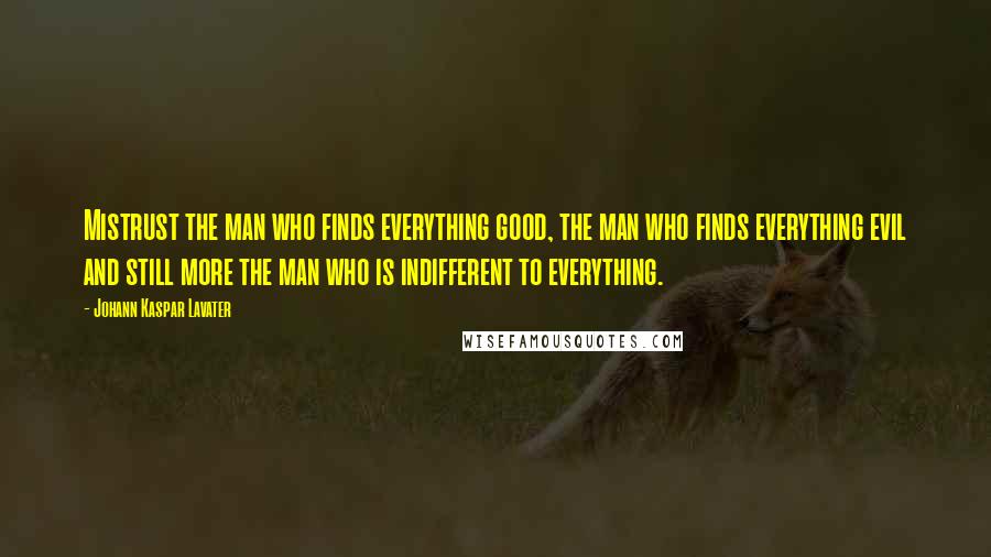 Johann Kaspar Lavater Quotes: Mistrust the man who finds everything good, the man who finds everything evil and still more the man who is indifferent to everything.