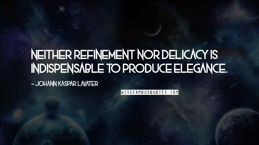 Johann Kaspar Lavater Quotes: Neither refinement nor delicacy is indispensable to produce elegance.