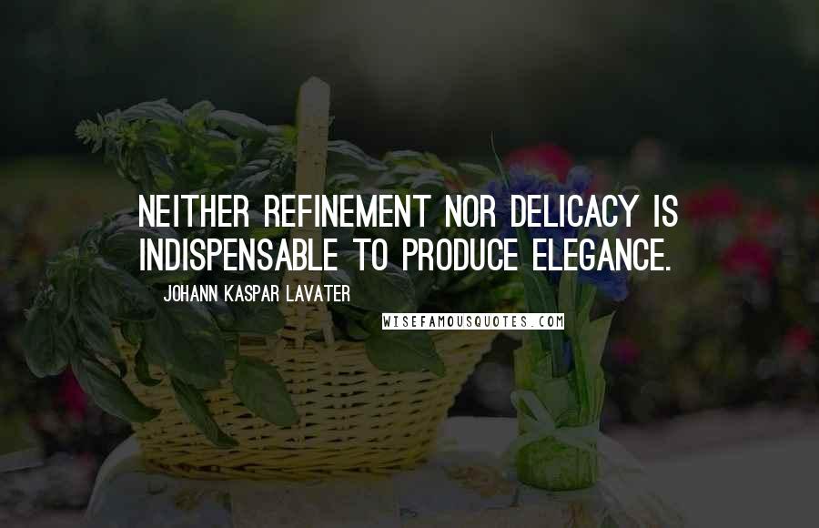Johann Kaspar Lavater Quotes: Neither refinement nor delicacy is indispensable to produce elegance.