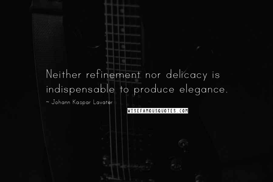 Johann Kaspar Lavater Quotes: Neither refinement nor delicacy is indispensable to produce elegance.