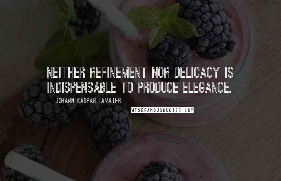 Johann Kaspar Lavater Quotes: Neither refinement nor delicacy is indispensable to produce elegance.