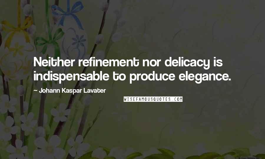 Johann Kaspar Lavater Quotes: Neither refinement nor delicacy is indispensable to produce elegance.