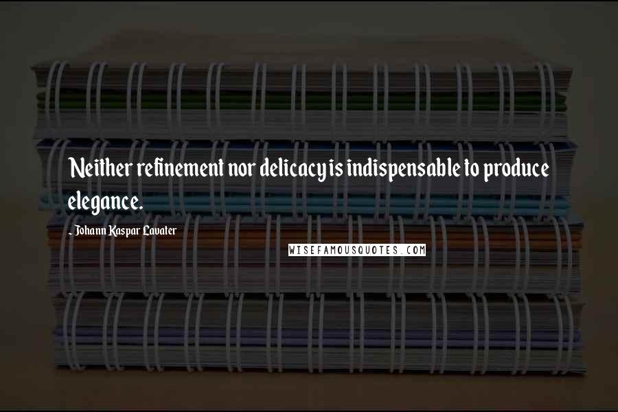 Johann Kaspar Lavater Quotes: Neither refinement nor delicacy is indispensable to produce elegance.