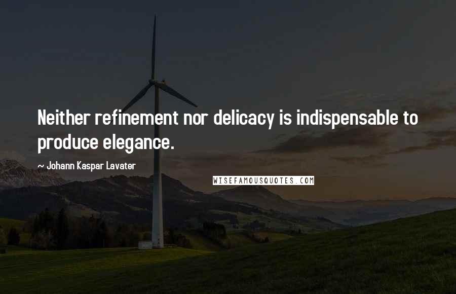 Johann Kaspar Lavater Quotes: Neither refinement nor delicacy is indispensable to produce elegance.
