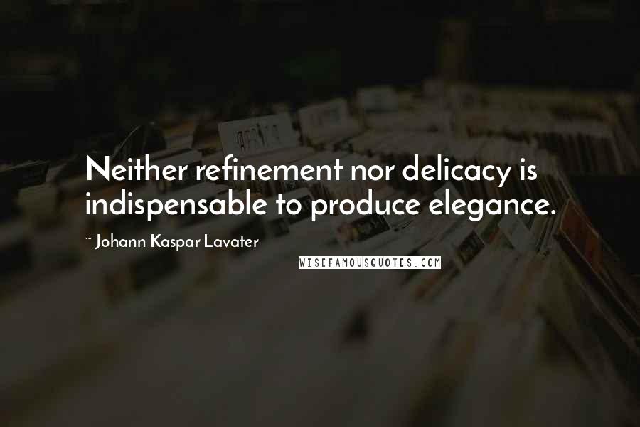 Johann Kaspar Lavater Quotes: Neither refinement nor delicacy is indispensable to produce elegance.