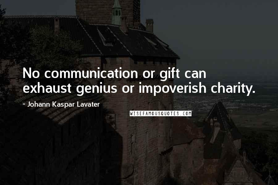 Johann Kaspar Lavater Quotes: No communication or gift can exhaust genius or impoverish charity.