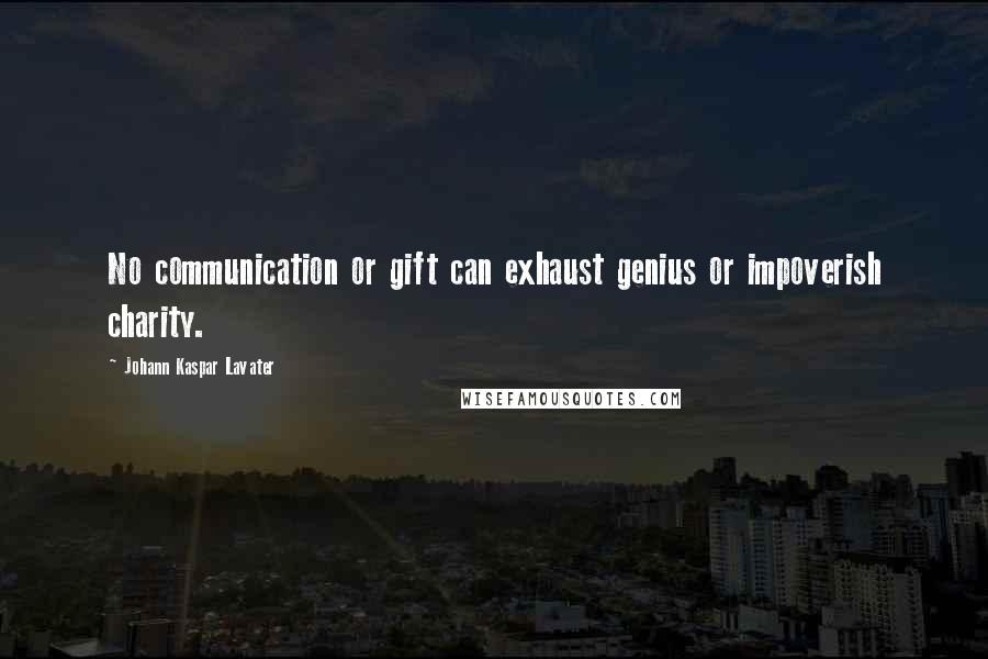 Johann Kaspar Lavater Quotes: No communication or gift can exhaust genius or impoverish charity.