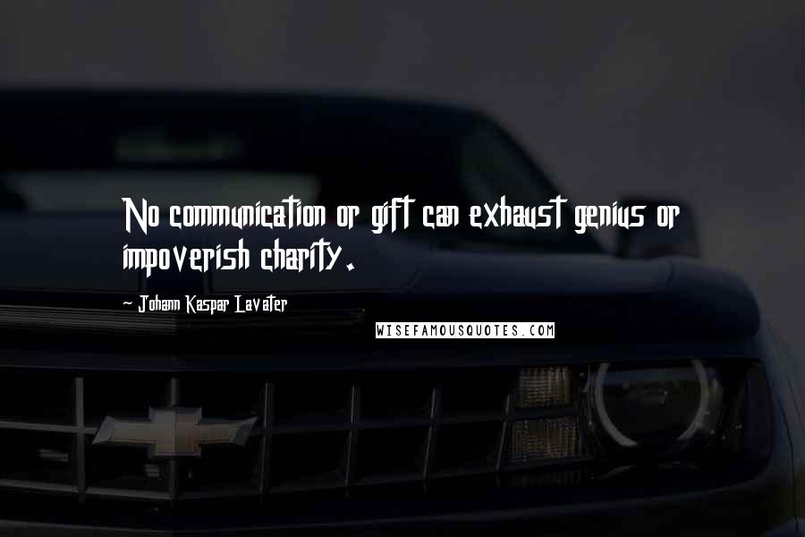 Johann Kaspar Lavater Quotes: No communication or gift can exhaust genius or impoverish charity.