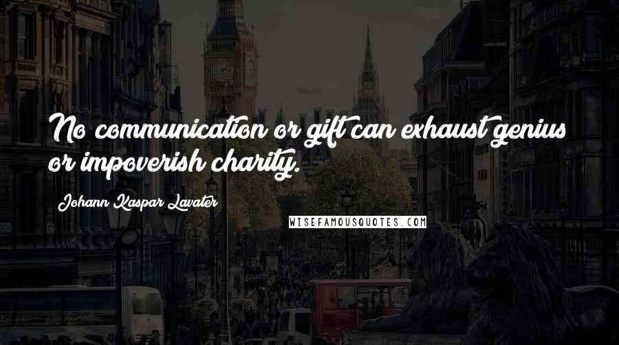 Johann Kaspar Lavater Quotes: No communication or gift can exhaust genius or impoverish charity.
