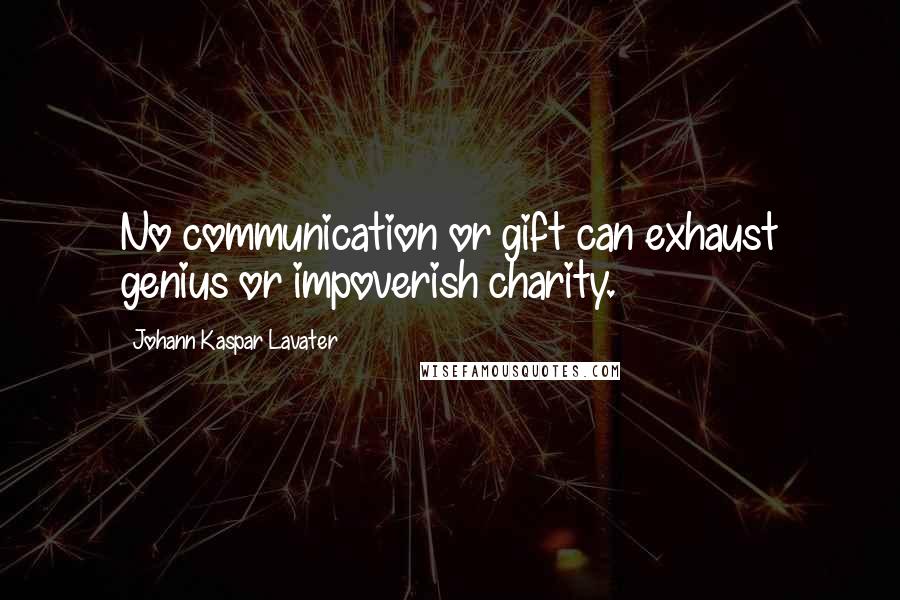 Johann Kaspar Lavater Quotes: No communication or gift can exhaust genius or impoverish charity.