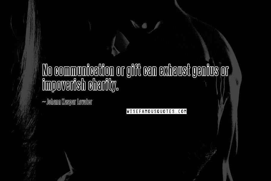 Johann Kaspar Lavater Quotes: No communication or gift can exhaust genius or impoverish charity.