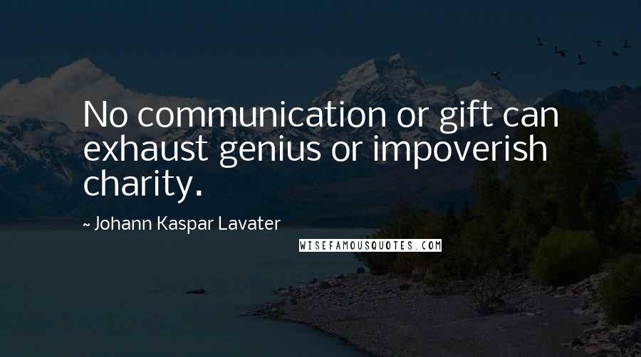 Johann Kaspar Lavater Quotes: No communication or gift can exhaust genius or impoverish charity.